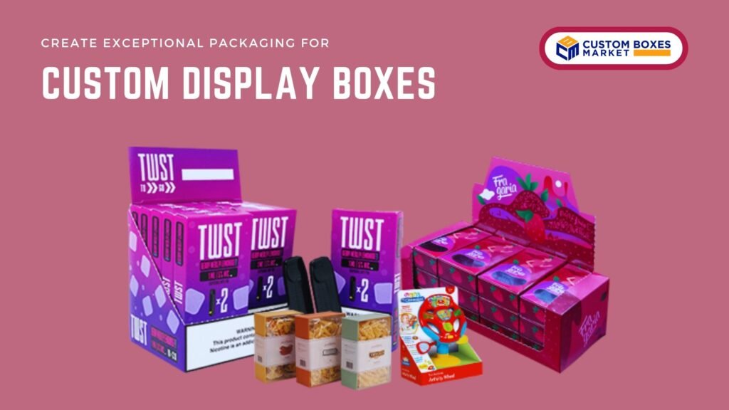 Create Exceptional Packaging For Custom Display Boxes